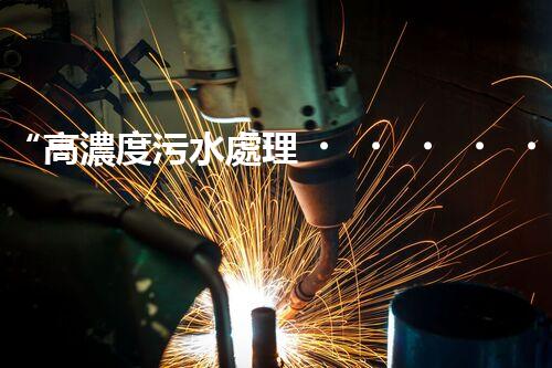 “高濃度污水處理，綠色環(huán)保新篇章”